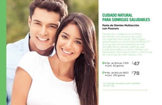 La cantidad necesaria para cepillarte
es de 0.5g
• No. de Artículo 1959
• Cont. 60 gramos
• No. de Artículo 6833
• Cont. 200 gramos
47$
78$
Protección y belleza con la Pasta
de Dientes con fluoruro de sodio,
con agentes anti-caries. Efectividad
garantizada con la fórmula REMINACTTM
que ayuda a la remineralización del
esmalte de los dientes además que
cuida el esmalte y pule los dientes con
delicadeza. Remueve el sarro y disminuye
las manchas de café, tabaco y té.
Pasta de Dientes Multiacción
con Fluoruro
Cuidado natural
para sonrisas saludables
A
B
 