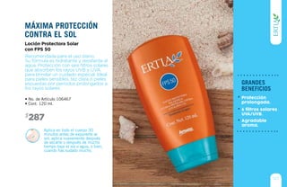 Aplica en todo el cuerpo 30
minutos antes de exponerte al
sol; aplica nuevamente después
de secarte o después de mucho
tiempo bajo el sol o agua, o bien,
cuando has sudado mucho.
2
3 4
6 7 8 9
287$
• No. de Artículo 106467
• Cont. 120 ml.
Recomendada para el uso diario.
Su fórmula es hidratante y resistente al
agua. Protección con seis filtros solares
que absorben los rayos UVB y UVA,
para brindar un cuidado especial. Ideal
para pieles sensibles, tez clara o pieles
expuestas por períodos prolongados a
los rayos solares.
Loción Protectora Solar
con FPS 50
máxima protección
contra el sol
127
grandes
beneficios
Protección
prolongada.
6 filtros solares
UVA/UVB.
Agradable
aroma.
 