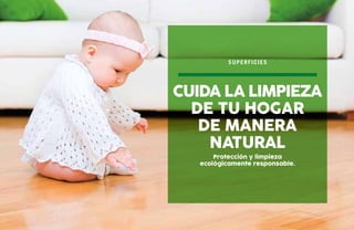 Protección y limpieza
ecológicamente responsable.
cuida la limpieza
de tu hogar
de manera
natural
superficies
 