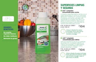 A
Limpieza y seguridad para tu familia con el
mejor aroma para tu cocina. Su avanzada
BIOQUEST FORMULA™ contiene agentes
limpiadores de fuentes naturales, que
desprenden la suciedad más difícil y no
dañan el medio ambiente. Ideal para la
limpieza de la grasa o para remover los
residuos del aceite para cocinar.
Disfruta la experiencia dever tussuperficies
relucientesconunacabadobrillanteysin
marcas. Noseenjuaga ynodeja residuos.
La limpieza másfácil, idealpara vidrios,
espejos, parabrisasycristales.
LOC™ Limpiador
concentrado para cocina
LOC™ Limpiador
concentrado para vidrios
• No. de Artículo 109857
• Cont. 500 ml
• No. de Artículo 109859
• Cont. 500 ml
Utiliza la Botella Rociadora
de Amway Home para aplicar
el producto, espera unos
minutos y enjuaga.
Utiliza la Botella Rociadora de Amway
Home para aplicar el producto, espera
unos minutos y enjuaga o pasa un
paño limpio sin pelusas.
superficies limpias
y seguras
104$
104$
Rinde
hasta 4
botellas
rociadoras
de
500ml*
A
B
grandes
beneficios
No expide
vapores tóxicos.
No deja residuos.
Remueve la grasa.
 