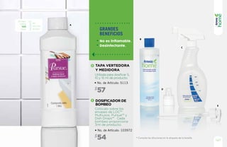 A
B
C
D
E
* Consulta las diluciones en la etiqueta de la botella.
147
grandes
beneficios
No es inflamable.
Desinfectante.
Rinden
hasta
100
litros
de
solución
diluida*
Utilízala para dosificar 5,
10 y 15 ml de producto.
Colócalo sobre los
envases de LOC™
Multiusos, Pursue™ y
Dish Drops™. Cada
bombeo proporciona
3ml de producto.
TAPA VERTEDORA
Y MEDIDORA
DOSIFICADOR DE
BOMBEO
• No. de Artículo: 5113
• No. de Artículo: 103972
57$
54$
D
E
 