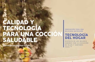 Utensilios que facilitan tu vida.
Calidad y
tecnología
para una cocción
saludable
Tecnología
del hogar
Innovación para una
deliciosa nutrición
Disfruta de los mejores
sabores con la colección
de ollas y sartenes
iCook.™
 