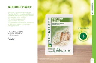 • No. de Artículo 102736
• Caja con 30 sobres de
4.5 gramos c/u.
329$
Fórmula innovadora aporta tres
fuentes de fibra vegetal soluble, sus
ingredientes aportan Fitonutrientes,
sin agregar color ni sabor.
No contiene azúcares o
saborizantes añadidos.
Su presentación viene en atractivos
y prácticos sobres individuales,
fáciles de llevar.
nutrifiber powder
Permiso de Publicidad COFEPRIS: 133300201A1623
Este producto no es un medicamento, haz deporte.
17
-Tóm
ala 15 min
utosantes
delascom
idas
tip nutricional
 