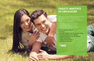 760$
La mezcla adecuada de alimentación,
actividad física y suplementos
alimenticios que podrán ayudarte a
mantener tu bienestar.
Contiene Complejo Omega
3, Complejo Natural B, Ajo
Concentrado y fitonutrientes.
PAQUETE MANTENTE
EN CIRCULACIÓN
• No. de Artículo 245479
• Contiene:
1 Complejo Omega 3 con 30 cápsulas suaves.
1 Ajo Concentrado de 120 Tabletas
1 Complejo Natural B con 90 tabletas.
1 Folleto informativo.
1 Tarjeta de Información.
1 Artículo promocional
 