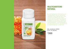 385$
• No. de Artículo 109536
• Cont. 90 Cápsulas
Es una fuente de Vitamina A y un
complemento rico en carotenos
naturales, cada cápsula tiene una
cubierta de gelatina de origen
animal, que nos permite contener
aceites en la fórmula y brindar así
los betacarontenos disueltos (por
ser liposolubles), contribuyendo en
una fácil absorción en el organismo,
complementando tu nutrición.
multicaroteno
Natural
 
