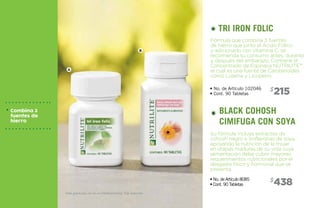A
B
215$
438$
• No. de Artículo 102046
• Cont. 90 Tabletas
• No. de Artículo 8085
• Cont. 90 Tabletas
Fórmula que combina 3 fuentes
de hierro que junto al Ácido Fólico
y adicionado con vitamina C, se
recomienda su consumo antes, durante
y después del embarazo. Contiene el
Concentrado de Espinaca NUTRILITE™,
el cual es una fuente de Carotenoides
como Luteína y Licopeno.
Su fórmula incluye extractos de
cohosh negro e isoflavonas de soya,
apoyando la nutrición de la mujer
en etapas maduras de su vida cuya
alimentación debe cubrir mayores
requerimientos nutricionales por el
desgaste físico y hormonal que se
presenta.
tri iron folic
black cohosh
cimifuga con soya
A
B
Este producto no es un medicamento, haz deporte.
Combina 3
fuentes de
hierro
 