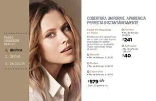 Perfecciona la apariencia
de tu piel con este lujoso
maquillaje en polvo
que ofrece un acabado
mate natural de larga
duración.
Exact Fit Maquillaje
en Polvo
• No. de Artículo: 116730
A Natural
• No. de Artículo: 116737
B Brulee
• No. de Artículo: 116740
C Capuccino
$241
$40
• No. de Artículo:
116745
• No. de Artículo:
116104
D
E
Polvera
Aplicador
$579 c/u
Cont .12 gramos c/u
Cobertura uniforme, apariencia
perfecta instantáneamente
UNIFICA
DEFINE
DA COLOR
2.
3.
1.
PASOS
SIGNATURE
BEAUTY
 