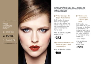 Cepillo para cejas con
estuche para Lápiz
Automático
180$
• No. de Artículo: 112145
B
Delineador con
aplicador de punta
fina que se desliza
suavemente y al
instante acentúa y
define los ojos con
un trazo definido
e intenso de larga
duración.
Tono: Negro
Delineador
Automático
Líquido para
Ojos
• No. de Artículo:
112828
• Cont. 1 ml.
C
UNIFICA
DEFINE
DA COLOR
PASOS
SIGNATURE
BEAUTY
2.
3.
1.
Definición para una mirada
impactante
Delineador de suave
textura que define,
da forma y rellena las
cejas. Su punta fina te
permite obtener una
apariencia natural.
Tono: Café
Color de cejas del
Lápiz Automático
• No. de Artículo :110990
• Cont: .23 gr.
272$
A
359$
 