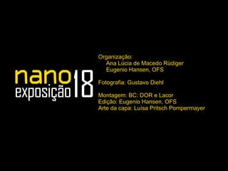 Organização:
Ana Lúcia de Macedo Rüdiger
Eugenio Hansen, OFS
Fotografia: Gustavo Diehl
Montagem: BC: DOR e Lacor
Edição: Eugenio Hansen, OFS
Arte da capa: Luísa Pritsch Pompermayer
 
