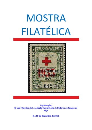 MOSTRA
FILATÉLICA
Organização:
Grupo Filatélico da Associação Humanitária de Dadores de Sangue de
Beja
8 a 10 de Dezembro de 2010
 