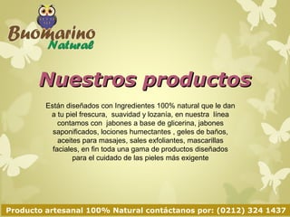 Nuestros productos 
Están diseñados con ingredientes 100% naturales que le 
dan a tu piel frescura, suavidad y lozanía. 
E...