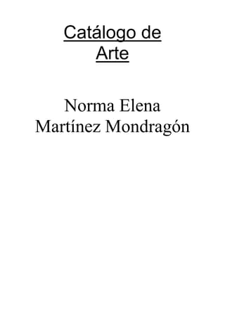 Catálogo de
      Arte

   Norma Elena
Martínez Mondragón
 