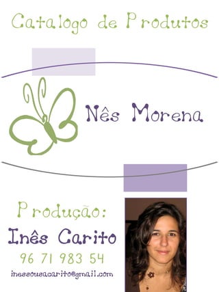 Catalogo de Produtos



                 Nês Morena


 Produção:
Inês Carito
  96 71 983 54
inessousacarito@gmail.com
 