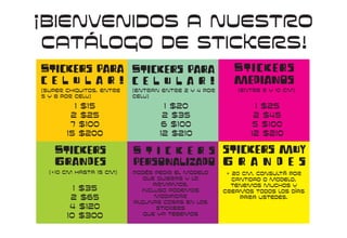 ¡Bienvenidos a nuestro
catálogo de stickers!
Stickers para
c e l u l a r !
Stickers
grandes
Stickers para
c e l u l a r !
S t i c k e r s
personalizado
Stickers
medianos
stickers muy
g r a n d e s
1 $15
2 $25
7 $100
15 $200
1 $35
2 $65
4 $120
10 $300
1 $20
2 $35
6 $100
12 $210
1 $25
2 $45
5 $100
12 $210
(super chiquitos, entre
5 y 8 por celu)
(+10 cm hasta 15 cm)
(entran entre 2 y 4 por
celu)
Podés pedir el modelo
que quieras y lo
armamos,
incluso podemos
modificar
algunas cosas en los
stickers
que ya tebemos
+ 20 cm, consultá por
cantidad o modelo.
tenemos muchos y
creamos todos los días
para ustedes.
(entre 5 y 10 cm)
 