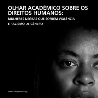 Gisela Pelegrinelli (Org.)
OLHAR ACADÊMICO SOBRE OS
DIREITOS HUMANOS:
MULHERES NEGRAS QUE SOFREM VIOLÊNCIA
E RACISMO DE GÊNERO
 