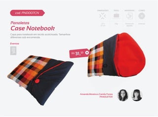 DIMENSÕES         PESO   MATERIAIS    CORES
    cod. PN0007CN


Panoletos                                                                       37 x          113g   Tecidos em   Diversas


Case Notebook
                                                                               27 cm                  algodão




Capa para notebook em tecido acolchoado. Tamanhos
diferentes sob encomenda.

Eventos



                                                    R$   3 1 ,33




                                                             Amanda Moreira e Camila Fortes
                                                                              PANOLETOS
 