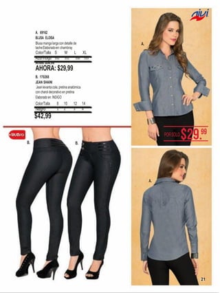 A. 69162
BLUSA ELOISA
Blusa manga larga con detalle de
tache Elaborado en: chambray

Color/Talla S
Azul Índigo 532

A.

M

L

XL

531

530 533

Antes: $36,99

AHORA: $29,99
B. 170268
JEAN SHAINI
Jean levanta cola, pretina anatómica
con charol decorativo en pretina
Elaborado en: ÍNDIGO

Color/Talla
Negro

8

10

12

14

1

2

3

4

$42,99
POR SÓLO
B.

B.

A.

21

 