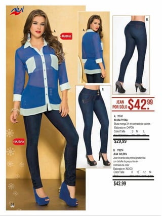 B.

A.

A.

B.

A. 70141
BLUSA TYONA
Blusa manga 3/4 en contraste de colores
Elaborado en: CHIFÓN

Color/Talla
S M
L
Azul Eléctrico 396 388 380

$29,99
B. 170274
JEAN GOLDEN
Jean levanta cola pretina anatómica
con detalle de pespuntes en
contraste de color
Elaborado en: ÍNDIGO

Color/Talla
Azul

$42,99

38

8

10

12 14
331 334 337 340

 