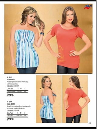 A.

B.

A. 70103
BLUSA ROCIO
Blusa strapless con elástico en cintura y
botones decorativos
Elaborado en: VISCOSA

Color/Talla
S M
Estampado 156 130

L

A.

B.

104

$19,99
B. 70226
BLUSA DULCE
Blusa de mangas irregulares con estampado
en shimmer (metálico) localizado
Elaborado en: VISCOSA

Color/Talla
Ladrillo

S M

L

298 297

296

$19,99
45

 