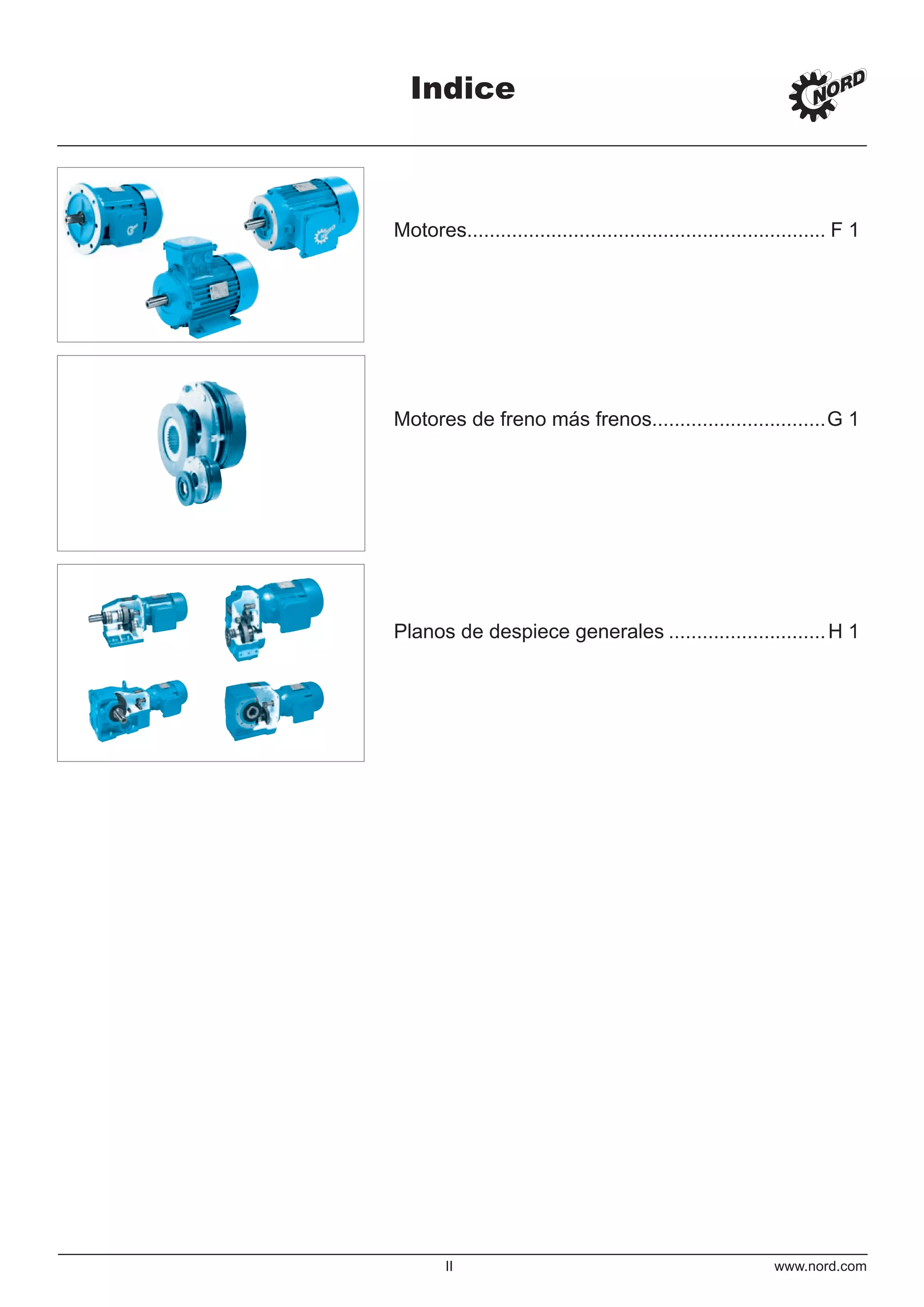Indice
II www.nord.com
Motores................................................................ F 1
Motores de freno más frenos...............................G 1
Planos de despiece generales ............................H 1
 