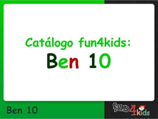 Catálogo fun4kids:
Ben 10
 