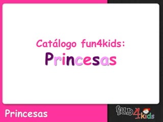 Catálogo fun4kids:
Princesas
 