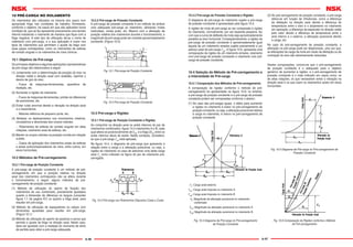 A-96 A-97
Os rolamentos são utilizados na maioria dos casos com
apropriada folga nas condições de trabalho. Entretanto,
conforme o objetivo, há casos em que são aplicados numa
condição tal, que se faz apresentar previamente uma tensão
interna instalando o rolamento de maneira que ﬁque com a
folga negativa. A este tipo de utilização dá-se o nome de
rolamento com pré-carga, e a sua aplicação é maior nos
tipos de rolamentos que permitem o ajuste da folga com
duas peças contrapostas, como os rolamentos de esferas
de contato angular e os rolamentos de rolos cônicos.
10.1 Objetivo da Pré-carga
Os principais objetivos e algumas aplicações representativas
da pré-carga são relacionados a seguir:
(1) Juntamente com a determinação da posição do eixo na
direção radial e direção axial com exatidão, reprime o
desvio de giro do eixo.
... Fusos de máquinas-ferramentas, aparelhos de
medição, etc.
(2) Aumentar a rigidez do rolamento.
... Fusos de máquinas-ferramentas, pinhão do diferencial
de automóveis, etc.
(3) Evitar ruído anormal devido a vibração na direção axial
e a ressonância.
... Motores elétricos de pequeno porte, etc.
(4) Moderar os deslizamentos nos movimentos rotativos,
circulatórios e direcionais dos corpos rolantes.
... Rolamentos de esferas de contato angular em altas
rotações, rolamento axial de esferas, etc.
(5) Manter os corpos rolantes na posição correta em relação
a pista.
... Casos de aplicação dos rolamentos axiais de esferas
e axiais autocompensadores de rolos, entre outros, em
eixos horizontais.
10.2 Métodos de Pré-carregamento
10.2.1 Pré-carga de Posição Constante
A pré-carga de posição constante é um método de pré-
carregamento em que a posição relativa na direção
axial dos rolamentos contrapostos não se altera durante
o funcionamento; a seguir, alguns métodos de pré-
carregamento de posição constante:
(1) Método de utilização do aperto de ﬁxação dos
rolamentos de uso combinado, previamente ajustados
quanto a dimensão da diferença na largura (consultar
ﬁgura 1.1 da pagina A7) ou quanto a folga axial, para
resultar em pré-carga.
(2) Método de utilização de espaçadores ou calços com
dimensões ajustadas para resultar em pré-carga.
(Figura 10.1)
(3) Método de utilização do aperto de parafuso e porca que
permita o ajuste da folga na direção axial. Neste caso,
deve ser ajustado com a medição do momento de atrito
de partida para obter a pré-carga adequada.
10.2.2 Pré-carga de Pressão Constante
A pré-carga de pressão constante é um método de atribuir
uma adequada pré-carga ao rolamento, utilizando molas
helicoidais, molas prato, etc. Mesmo com a alteração da
posição relativa dos rolamentos durante o funcionamento, a
magnitude da pré-carga pode ser mantida aproximadamente
constante. (Figura 10.2)
Fig. 10.1 Pré-carga de Posição Constante
Fig. 10.2 Pré-carga de Pressão Constante
10.3 Pré-carga e Rigidez
10.3.1 Pré-carga de Posição Constante e Rigidez
Ao comprimir na direção axial os anéis internos do par de
rolamentos combinados, ﬁgura 10.3 rolamentos A e B, cada
qual altera-se posicionalmente de δa0, e a folga 2δa0 entre os
anéis internos deixa de existir. Nesta condição, considera-
se que a pré-carga Fa0 está aplicada.
Na ﬁgura 10.4, o diagrama de pré-carga que apresenta a
relação entre a carga e a alteração posicional, ou seja, a
rigidez do rolamento no caso de adicionar uma dada carga
axial Fa como indicado na ﬁgura do par de rolamento pré-
carregado.
Fig. 10.3 Pré-carga nos Rolamentos Dispostos Costa a Costa
10 PRÉ-CARGA NO ROLAMENTO 10.3.2 Pré-carga de Pressão Constante e Rigidez
O diagrama de pré-carga do rolamento sujeito a pré-carga
de pressão constante é apresentado pela ﬁgura 10.5.
A rigidez da mola de pré-carga ao ser comparada à rigidez
do rolamento, normalmente, por ser bastante pequena, faz
com que a curva de deﬂexão da mola seja aproximadamente
paralela ao eixo horizontal. Conseqüentemente, a rigidez da
pré-carga de pressão constante é aproximadamente igual
àquela de um rolamento simples sujeito previamente a um
esforço axial de pré-carga Fa0. A ﬁgura 10.6, apresenta uma
comparação da rigidez de um rolamento simples, rolamento
com pré-carga de posição constante e rolamento com pré-
carga de pressão constante.
10.4 Seleção do Método de Pré-carregamento e
a Intensidade de Pré-carga
10.4.1 Comparação dos Métodos de Pré-carregamento
A comparação da rigidez conforme o método de pré-
carregamento foi apresentada na ﬁgura 10.6; no entanto,
a pré-carga de posição constante e a pré-carga de pressão
constante podem ser comparadas conforme o abaixo:
(1) No caso das pré-cargas iguais, o efeito para aumentar
a rigidez no rolamento é maior no pré-carregamento de
posição constante, ou seja, a alteração posicional relativa
à carga no rolamento, é menor no pré-carregamento de
posição constante.
(2) No pré-carregamento de posição constante, a pré-carga
altera-se em função de inﬂuências, como a diferença
da dilatação na direção axial devido a diferença de
temperatura entre o eixo e o alojamento no rolamento
em operação, a diferença da expansão na direção radial
pelo calor devido a diferença de temperatura entre o
anel interno e o externo, a alteração posicional devido
a carga, etc.
No caso do pré-carregamento de pressão constante, a
alteração na pré-carga pode ser desprezada, uma vez que,
as alterações da carga da mola em razão da dilatação ou da
contração do eixo são extremamente reduzidas.
Destas comparações, conclui-se que o pré-carregamento
de posição constante é o adequado para o objetivo
genérico de aumentar a rigidez, e o pré-carregamento de
pressão constante é o mais indicado em casos como: os
de altas rotações, os que necessitam evitar a vibração na
direção axial e os que usam os rolamentos axiais em eixos
horizontais.
Fig. 10.4 Diagrama de Pré-carga no Pré-carregamento
de Posição Constante
Fig. 10.5 Diagrama de Pré-carga no Pré-carregamento de
Pressão Constante
Fig. 10.6 Comparação da Rigidez conforme o Método
de Pré-carregamento
Fa: Carga axial externa
FaA: Carga axial imposta no rolamento A
FaB: Carga axial imposta no rolamento B
δa: Magnitude da alteração posicional no rolamento
combinado
δaA: Magnitude da alteração posicional no rolamento A
δaB: Magnitude da alteração posicional no rolamento B
 