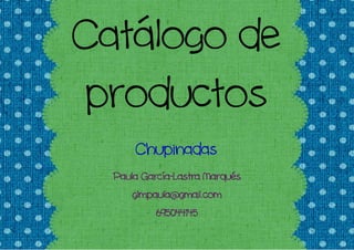 Catálogo de
 productos
      Chupinadas
        García-
  Paula García-Lastra Narqués
      glmpaula@gmail.com
           695044145
 