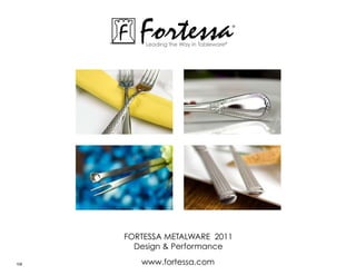Fortessa
          Leading the Way in Tableware®
                                          ®




      ForTessa MeTaLWare 2011
        Design & Performance

108      www.fortessa.com
 