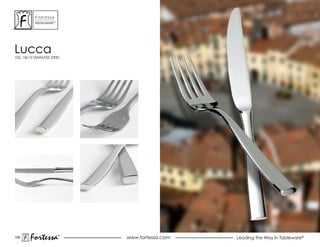 ForTessa
           MeTaLWare™




Lucca
102, 18/10 STAINLESS STEEL




109
        Fortessa        ®
                        ®
                             www.fortessa.com   Leading the Way in Tableware®
 