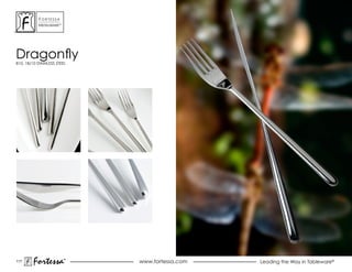 ForTessa
           MeTaLWare™




Dragonfly
810, 18/10 STAINLESS STEEL




117
        Fortessa        ®
                        ®
                             www.fortessa.com   Leading the Way in Tableware®
 