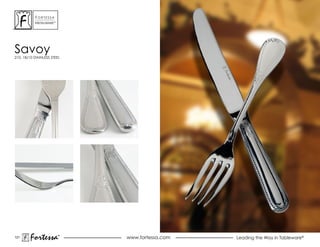ForTessa
           MeTaLWare™




savoy
210, 18/10 STAINLESS STEEL




121
        Fortessa        ®
                        ®
                             www.fortessa.com   Leading the Way in Tableware®
 