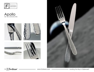 ForTessa
           MeTaLWare™




apollo
700, 18/10 STAINLESS STEEL




146
        Fortessa        ®
                        ®
                             www.fortessa.com   Leading the Way in Tableware®
 