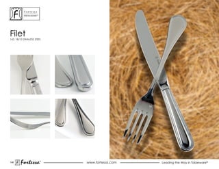 ForTessa
           MeTaLWare™




Filet
143, 18/10 STAINLESS STEEL




148
        Fortessa        ®
                        ®
                             www.fortessa.com   Leading the Way in Tableware®
 