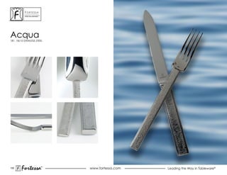 ForTessa
           MeTaLWare™




acqua
181, 18/10 STAINLESS STEEL




155
        Fortessa        ®
                        ®
                             www.fortessa.com   Leading the Way in Tableware®
 