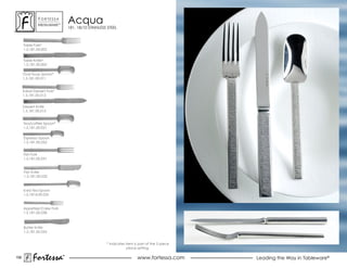ForTessa
               MeTaLWare™
                                acqua
                                181, 18/10 STAINLESS STEEL



      Table Fork*
      1.5.181.00.002


      Table Knife*
      1.5.181.00.005

      oval soup spoon*
      1.5.181.00.011


      salad Dessert Fork*
      1.5.181.00.012


      Dessert Knife
      1.5.181.00.015


      Tea/coffee Spoon*
      1.5.181.00.021

      espresso spoon
      1.5.181.00.022


      Fish Fork
      1.5.181.00.031


      Fish Knife
      1.5.181.00.032


      Iced Tea Spoon
      1.5.1814.00.035


      Appetizer/Cake Fork
      1.5.181.00.038



      Butter Knife
      1.5.181.00.053


                                                    * Indicates item is part of the 5 piece
                                                                 place setting.

156
           Fortessa         ®
                            ®
                                                                       www.fortessa.com       Leading the Way in Tableware®
 