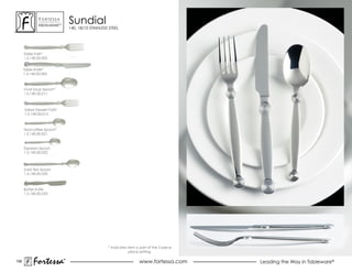 ForTessa
               MeTaLWare™
                                sundial
                                140, 18/10 STAINLESS STEEL




      Table Fork*
      1.5.140.00.002


      Table Knife*
      1.5.140.00.005



      oval soup spoon*
      1.5.140.00.011



      salad Dessert Fork*
      1.5.140.00.012



      Tea/coffee Spoon*
      1.5.140.00.021



      espresso spoon
      1.5.140.00.022



      Iced Tea Spoon
      1.5.140.00.035



      Butter Knife
      1.5.140.00.053




                                                    * Indicates item is part of the 5 piece
                                                                 place setting.

158
           Fortessa         ®
                            ®
                                                                       www.fortessa.com       Leading the Way in Tableware®
 
