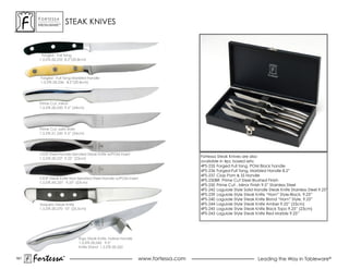 ForTessa
       MeTaLWare™
                        STEAK KNIvES



        Forged - Full Tang
       1.5.STK.00.235 8.2”(20.8cm)




        Forged - Full Tang Marbled Handle
        1.5.STK.00.236 8.2”(20.8cm)




       Prime Cut, mirror
       1.5.sTK.00.250 9.5” (24cm)




       Prime Cut, satin finish
       1.5.sTK.01.250 9.5” (24cm)




       CIOP Steel Handle Serrated Steak Knife w/POM Insert
       1.5.sTK.00.237 9.25” (23cm)
                                                                                    Fortessa steak Knives are also
                                                                                    available in 4pc boxed sets:
                                                                                    4Ps-235 Forged Full tang, PoM Black handle
                                                                                    4PS-236 Forged-Full Tang, Marbled Handle 8.2”
                                                                                    4Ps-237 Ciop Pom & ss Handle
       CIOP Steak Knife Non-Serrated Steel Handle w/POM insert
                                                                                    4Ps-250Br Prime Cut steel Brushed Finish
       1.5.sTK.Ns.237 9.25” (23cm)
                                                                                    4Ps-250 Prime Cut , Mirror Finish 9.5” stainless steel
                                                                                    4Ps-242 Laguiole style solid Handle steak Knife stainless steel 9.25”
                                                                                    4Ps-239 Laguiole style steak Knife “Horn” style-Black, 9.25”
                                                                                    4Ps-240 Laguiole style steak Knife Blond “Horn” style, 9.25”
       Vaquero steak Knife                                                          4Ps-244 Laguiole style steak Knife amber 9.25” (23cm)
       1.5.sTK.00.270 10” (25.5cm)                                                  4Ps-245 Laguiole style steak Knife Black Topo 9.25” (23cm)
                                                                                    4Ps-243 Laguiole style steak Knife red Marble 9.25”




                             ergo steak Knife, hollow handle
                             1.5.sTK.00.260 9.5”
                             Knife stand 1.5.sTK.00.262


161
      Fortessa      ®
                    ®
                                                                 www.fortessa.com                                  Leading the Way in Tableware®
 