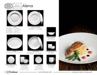 d & V®
                      TeChNOCeRAM™      Alena




                      Plates                               Pasta/Soup Bowls
      9015.F0000.14    12” (30cm)                      9015.F0000.37 11” (28cm)
      9015.F0000.15    10.75” (27cm)                 9015.F0000.12 9.25” (23.5cm)
      9015.F0000.01    10.25” (26cm)
      9015.F0000.02    8” (20cm)
      9015.F0000.03    6.25” (16cm)



                                                                                         Cereal/Grapefruit
                                                                                          9015.F0000.26
                                                                                          5.75” (14.5cm)




                      Platter                                Coupe Bowls               Stackable Bouillon Cup
      9015.F0000.24    12.75” (33cm)               9015.F0000.99 11.5” (39.5cm)            9015.F0000.21
                                                   9015.F0000.98 10.25” (26cm)               8 oz. (26cl)




 Coupe Standard Saucer               Stackable Cups                    Saucers            Stackable Mug
    9015.F0000.05C                    9015.F0000.10                 9015.F0000.05          9015.F0000.08
      6” (15.5cm)                    Std. 8 oz. (26cl)            Std. 6.25” (16cm)         9 oz. (28cl)
                                      9015.F0000.06                 9015.F0000.07
                                   espresso 3 oz. (10cl)        espresso 5” (12.5cm)

219
           Fortessa           ®
                                                                        www.fortessa.com                        Leading the Way in Tableware®
 