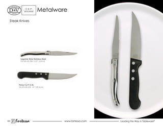 d & V®
             MeTALWARe      Metalware
  Steak Knives




         Laguiole Style Stainless Steel
         DV.STK.00.238 9.25” (23cm)




        Prime Cut P.O.M.
        dV.STK.00.233 10” (25.5cm)




224
      Fortessa     ®
                                          www.fortessa.com   Leading the Way in Tableware®
 