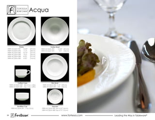 ForTessa
             Bone china
                         Tm
                                  acqua




           Plates                                  Vortex Bowl
HBW-ACQUA-581 12.25”              (31cm)   HBW-ACQUA-592    12.25” (31cm)
HBW-ACQUA-594    11.5”            (29cm)   HBW-ACQUA-593     9.0” (23cm)
HBW-ACQUA-582 10.75”              (27cm)
HBW-ACQUA-583    10.0”            (25cm)
HBW-ACQUA-584    8.25”            (21cm)
HBW-ACQUA-585    6.25”            (16cm)




             Coffee Cups                            Rim Bowl
     HBW-ACQUA-589 Std. 8 oz. (.26L)        HBW-ACQUA-596 11.5” (29cm)
     HBW-ACQUA-587 Esp. 3 oz. (.09L)        HBW-ACQUA-595 9.0” (23cm)




            Bouillion Cup                           Saucers
      HBW-ACQUA-591 11oz. (0.3L)           HBW-ACQUA-590 Std. 6.25”(16cm)
                                           HBW-ACQUA-588 Esp.4.75” (12cm)


24
           Fortessa           ®
                                                                 www.fortessa.com   Leading the Way in Tableware®
 