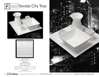 ForTaLuxe®
      suPerWhiTe®       Tavola city Tray




                                                5500.F0000.50 10.75” (27cm)
                                                        shown with
                                                  590171 Hourglass Pitcher
                                                5000.FSW0.1005 Square Cup
                                                  V0818-0114 Square Bowl




                          Tavola City Tray
                   5500.F0000.50 10.75” (27cm)
                            Fits items -
                        Hourglass Creamer
                      590171 4.8” (12cm) 9oz
                        Kyoto Square Cups
            5000.FSW0.1006     2.5”H (6cm), 3.0 oz. (.08L)
            5000.FSW0.1005 2.0”H (5cm), 2.0 oz.(.06L)
            5000.FSW0.1002 1.75”H (4.5cm), 1.75 oz.(.05L)
                           Square Bowl
                    V0818-0114 5/75” (14.5cm)

56
     Fortessa       ®
                                                                     www.fortessa.com   Leading the Way in Tableware®
 