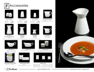 accessories


       S & P Shakers                   S & P Shakers             S & P Shakers              All Purpose Creamer
        2.37” (6cm)                     3.25” (8cm)               2.25” (6cm)                550130 11oz (.3L)
    590136         SALT             ALU-00-721      SALT      aLu-00-621      SALT        8075.F0000.39 5 oz (.15L)
    590136.2     PEPPER             ALU-00-722 PEPPER         aLu-00-622 PEPPER




          Hourglass                     Hourglass                    Hourglass                   Creamer
    Pitcher/Soup Service                Creamer                      Creamer                   6200.F0000.39
           590172                        590171                       590170                    5 oz. (.15L)
6.25” (15.5 cm) 15 oz. (.44L)   4.8” (12 cm) 9 oz. (.26L)   3” (7.5 cm) 2.75 oz. (.22L)




            Butterboat                               Butterboat                          Round Cups
        590163 3 oz. (.09L)                 8075.F0000.30.2 3 oz. (.09L)       ALU-00-066 2.5”(6.6 cm) 4oz (.12L)
        590162 1.5 oz. (.05L)                                                  ALU-00-068 1.6”(4 cm) 2.5oz (.07L)




   Oval Sugar Packet Holder              Sugar Packet Holder                       Square Cups
    590131 2.5” (6.5cm)                         590130               5000.FSW0.1006    2.5”H (6.3cm), 3oz. (.09L)
                                     2.75” x 4.25” (7cm x 11cm)      5000.FSW0.1005    2.0”H (5.1cm), 2oz.(.06L)
                                                                     5000.FSW0.1002 1.75”H (4.5cm), 1.75oz.(.05L)

   74
             Fortessa           ®
                                                                              www.fortessa.com                        Leading the Way in Tableware®
 