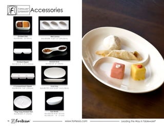 ForTaLuxe®
           suPerWhiTe®    accessories



          Divided Dish                      Mini Ganzu
      ALU-00-036 3.5”(9cm)        ALU-00-004 9.25” x 3” (24 x 8cm)




          Divided Dipper                   Barbell Bowl
     ALU-00-014 5.75”(14.5cm)          ALU-00-037 8” (20cm)




      3 Compartment Dipper                   Oval Tray
     ALU-00-018 7.25” (18.5cm)   ALU-00-725 6.25”x3.25” (16.5 x 8cm)




       Ying Yang Divided Dish                Eye Bowls
       ALU-00-003 4” (10cm)           ALU-00-218 8.25” (21cm)
                                      ALU-00-219 4” (11cm)


76
        Fortessa         ®
                                                                www.fortessa.com   Leading the Way in Tableware®
 
