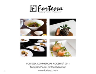 Fortessa
               Leading the Way in Tableware®
                                               ®




     ForTessa commerciaL acceNTZ® 2011
       specialty Pieces for the culinarian
77            www.fortessa.com
 