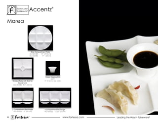 accentz
           ForTaLuxe®                                   ®
           suPerWhiTe®




marea




                               Nine Compartment Plate
                              aLu-00-083 12” (29.5cm)
                              aLu-00-084    9” (23cm)




                                               Flared Dipping Dish
                                                      46011
     Divided Plate with Well for              3” (7.5cm), 2oz. (.06L)
            Sauce Bowl
      aLu-00-086 8.5” (22cm)




     2 Compartment Rectangle                  3 Compartment Rectangle
       aLu-00-020 8” (20 cm)                  aLu-00-022 12.25” (31cm)


95
       Fortessa           ®
                                                                        www.fortessa.com   Leading the Way in Tableware®
 