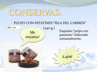  PULPO CON PATATINES “ISLA DEL CARMEN”
(240 g.)
CONSERVAS.
Ref.: 012
2,40€
Me
encanta!
Exquisito “pulpu con
patatines” elaborado
artesanalmente.
 