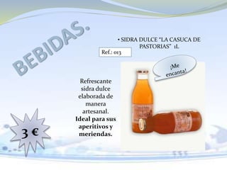 • SIDRA DULCE “LA CASUCA DE
PASTORIAS” 1L
3 €
Ref.: 013
Refrescante
sidra dulce
elaborada de
manera
artesanal.
Ideal para sus
aperitivos y
meriendas.
 