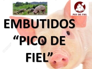 EMBUTIDOS
“PICO DE
FIEL”
 