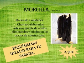 MORCILLA. (Ref.: 047)
 Bolsas de 2 unidades.
 Chorizos elaborados
artesanalmente de cerdos
alimentados y criados en los
prados de nuestra zona.
2,50€
 